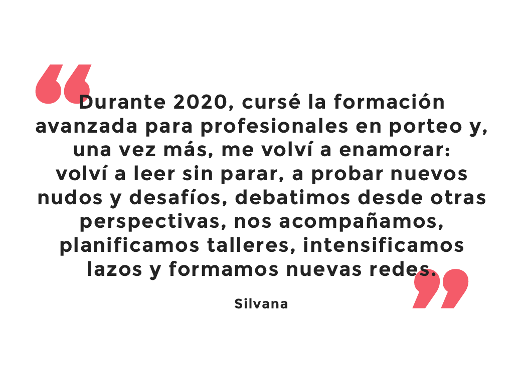 Testimonio: Durante 2020 cursé la formación avanzada y, una vez más, me volví a enamorar: volví a leer sin parar, a probar nuevos nudos y desafíos, debatimos desde otras perspectivas, nos acompañamos, planificamos talleres, intensificamos lazos y formamos nuevas redes. Silvana.